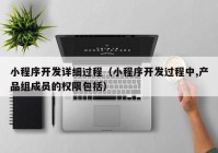 小程序开发详细过程（小程序开发过程中,产品组成员的权限包括）