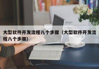 大型软件开发流程八个步骤（大型软件开发流程八个步骤）