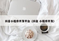 抖音小程序开发平台（抖音 小程序开发）