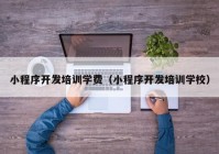 小程序开发培训学费（小程序开发培训学校）