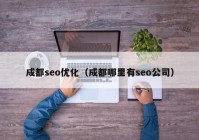 成都seo优化（成都哪里有seo公司）