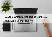 seo优化中下列说法正确的是（优化seo可以从以下几个方面进行）