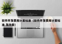 软件开发费用计算标准（软件开发费用计算标准 发改委）