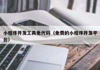 小程序开发工具免代码（免费的小程序开发平台）